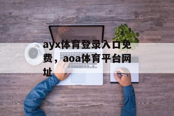 ayx体育登录入口免费，aoa体育平台网址