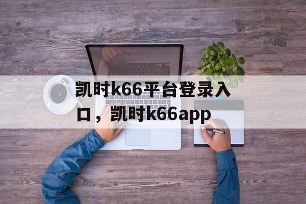 凯时k66平台登录入口，凯时k66app