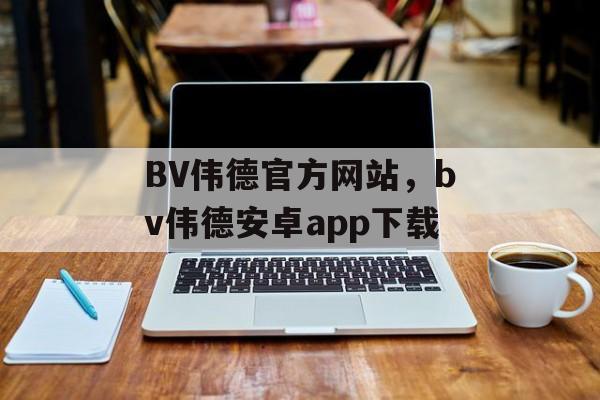 BV伟德官方网站，bv伟德安卓app下载