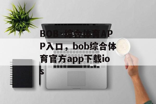 BOB·综合体育APP入口，bob综合体育官方app下载ios